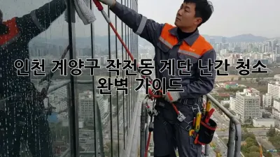 인천 계양구 작전동 계단 난간 청소 완벽 가이드